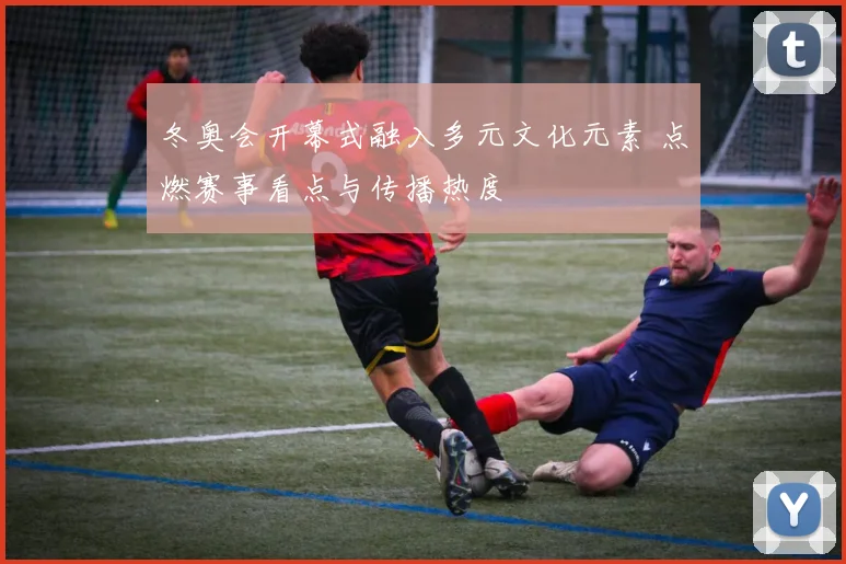 冬奥会开幕式融入多元文化元素 点燃赛事看点与传播热度