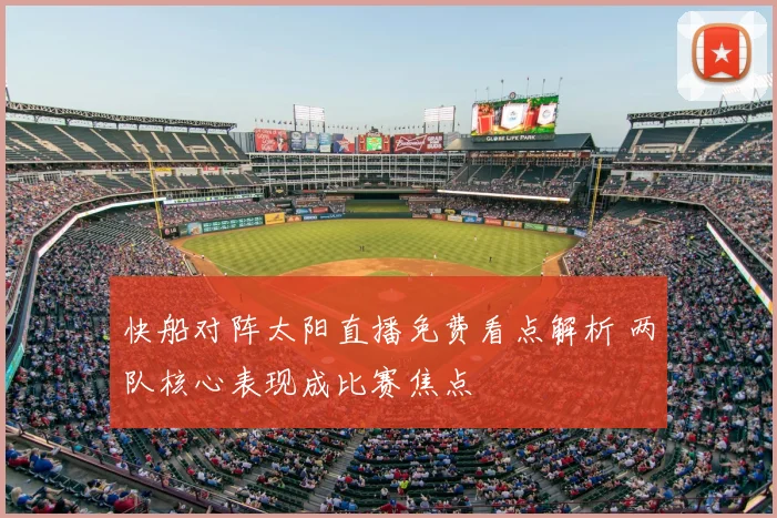 快船对阵太阳直播免费看点解析 两队核心表现成比赛焦点