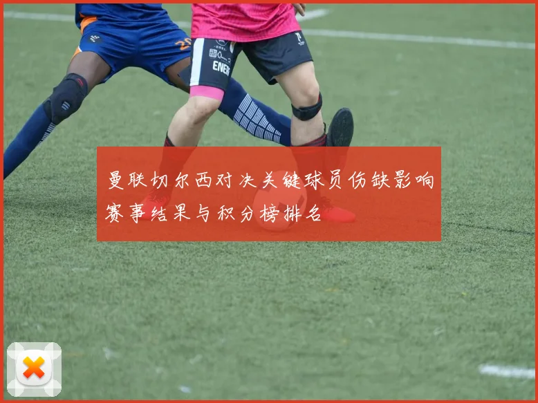 曼联切尔西对决关键球员伤缺影响赛事结果与积分榜排名