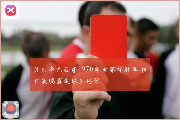 贝利率巴西夺1970年世界杯冠军 经典表现奠定球王地位