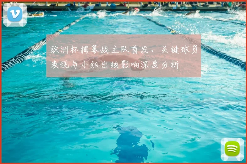 欧洲杯揭幕战主队首发、关键球员表现与小组出线影响深度分析