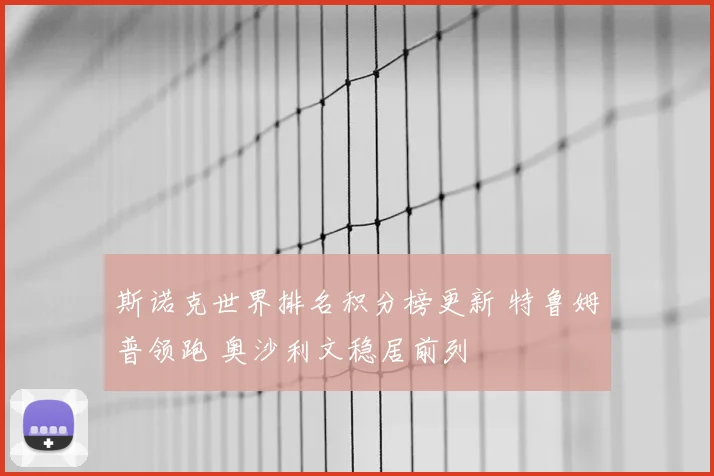 斯诺克世界排名积分榜更新 特鲁姆普领跑 奥沙利文稳居前列