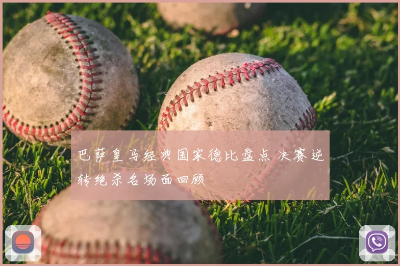 巴萨皇马经典国家德比盘点 决赛逆转绝杀名场面回顾