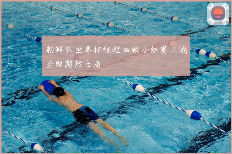 朝鲜队世界杯征程回顾小组赛三战全败黯然出局
