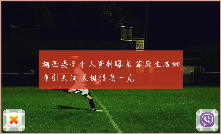 梅西妻子个人资料曝光 家庭生活细节引关注 关键信息一览