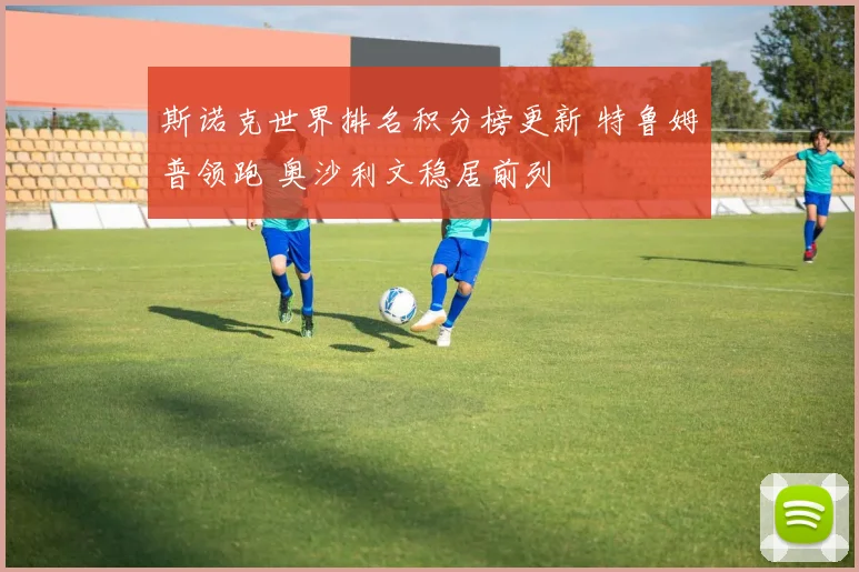 斯诺克世界排名积分榜更新 特鲁姆普领跑 奥沙利文稳居前列