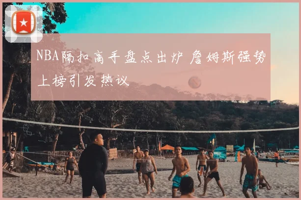 NBA隔扣高手盘点出炉 詹姆斯强势上榜引发热议