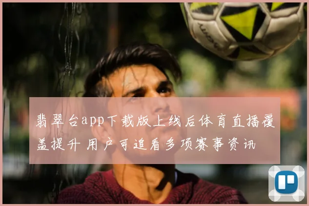 翡翠台app下载版上线后体育直播覆盖提升 用户可追看多项赛事资讯