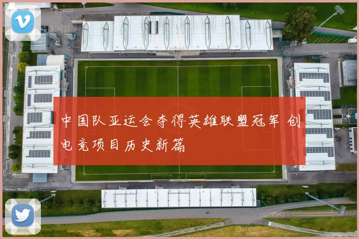 中国队亚运会夺得英雄联盟冠军 创电竞项目历史新篇