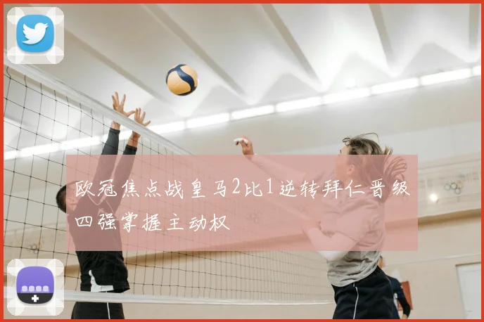 欧冠焦点战皇马2比1逆转拜仁晋级四强掌握主动权