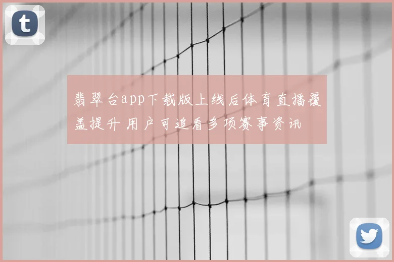 翡翠台app下载版上线后体育直播覆盖提升 用户可追看多项赛事资讯