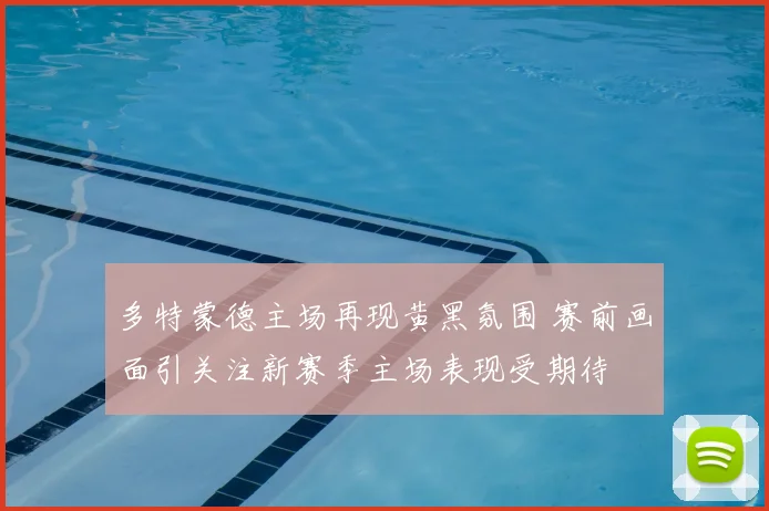 多特蒙德主场再现黄黑氛围 赛前画面引关注新赛季主场表现受期待