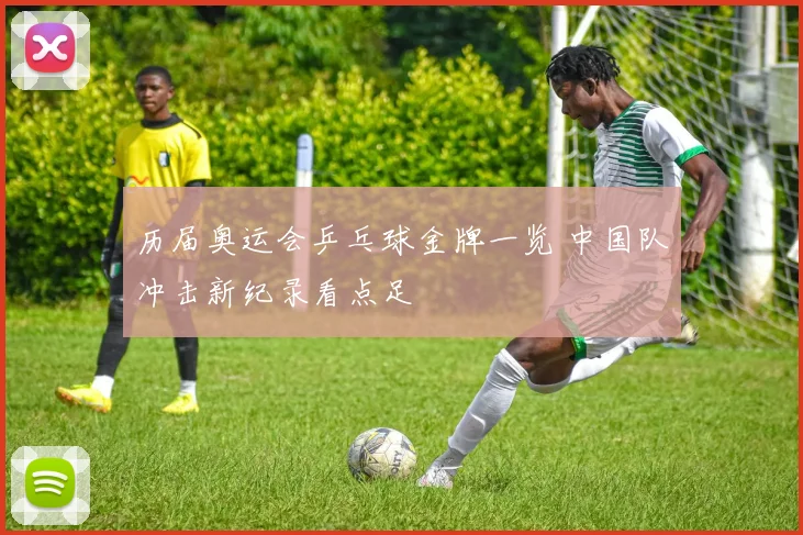 历届奥运会乒乓球金牌一览 中国队冲击新纪录看点足