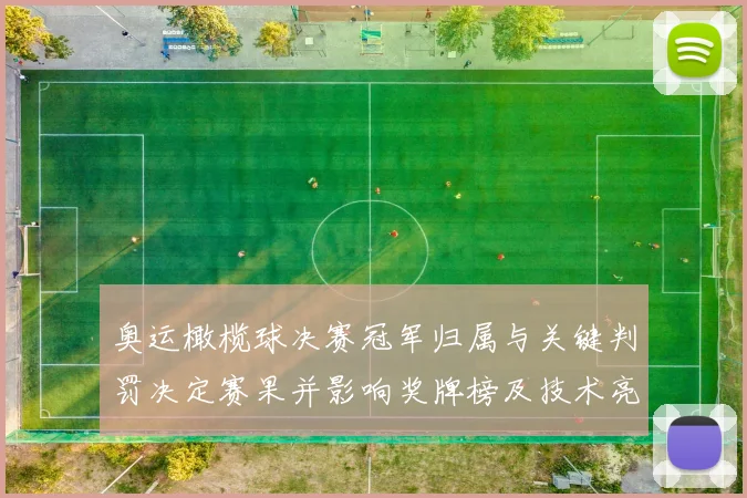 奥运橄榄球决赛冠军归属与关键判罚决定赛果并影响奖牌榜及技术亮点