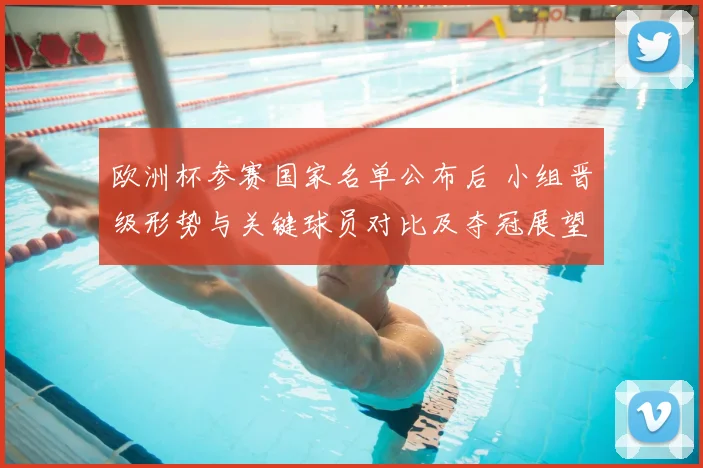 欧洲杯参赛国家名单公布后 小组晋级形势与关键球员对比及夺冠展望