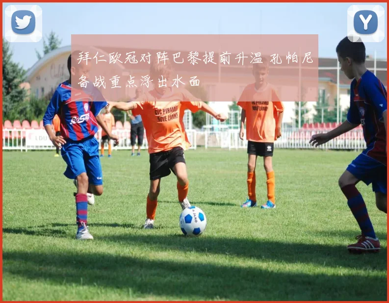 拜仁欧冠对阵巴黎提前升温 孔帕尼备战重点浮出水面