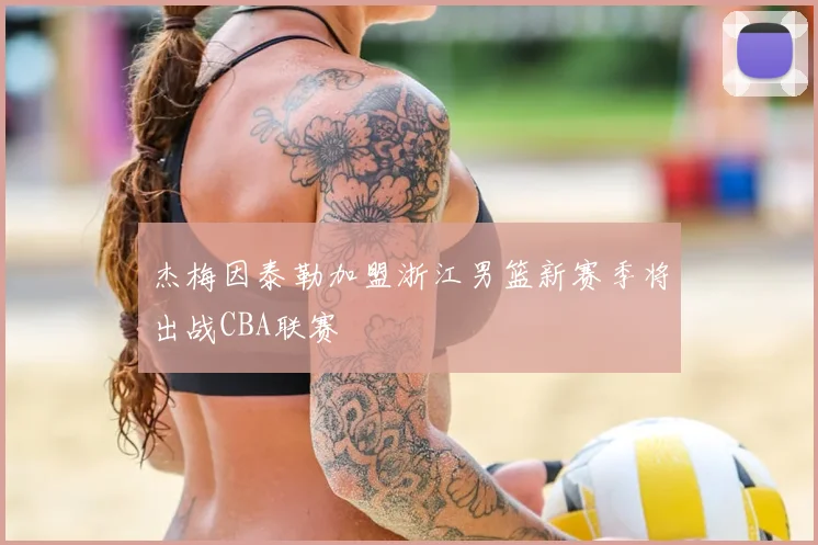 杰梅因泰勒加盟浙江男篮新赛季将出战CBA联赛
