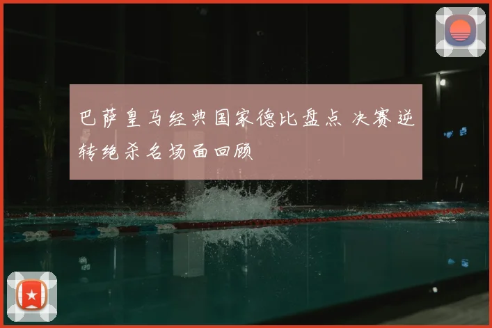 巴萨皇马经典国家德比盘点 决赛逆转绝杀名场面回顾