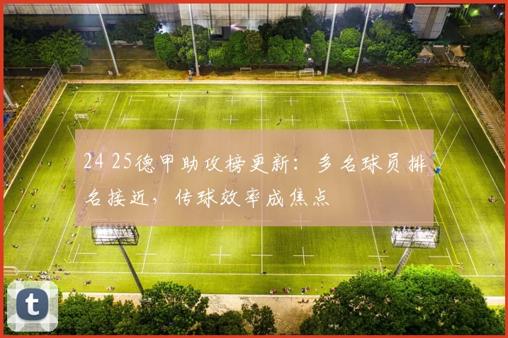 24 25德甲助攻榜更新：多名球员排名接近，传球效率成焦点