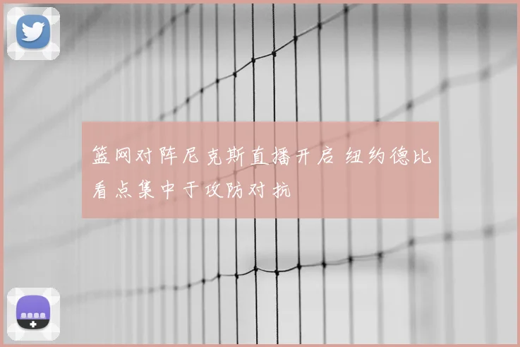篮网对阵尼克斯直播开启 纽约德比看点集中于攻防对抗