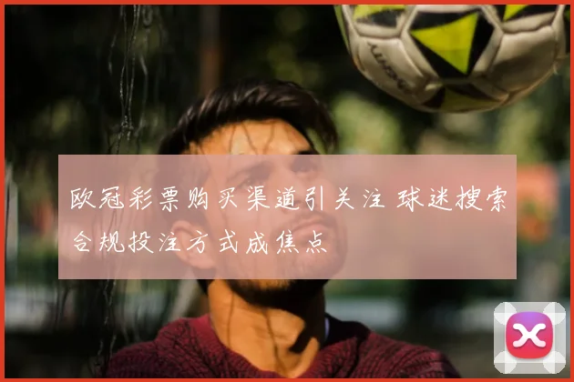 欧冠彩票购买渠道引关注 球迷搜索合规投注方式成焦点