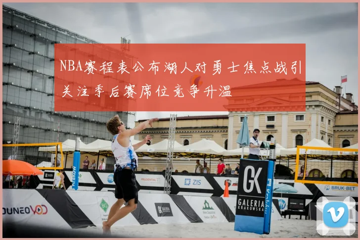 NBA赛程表公布湖人对勇士焦点战引关注季后赛席位竞争升温