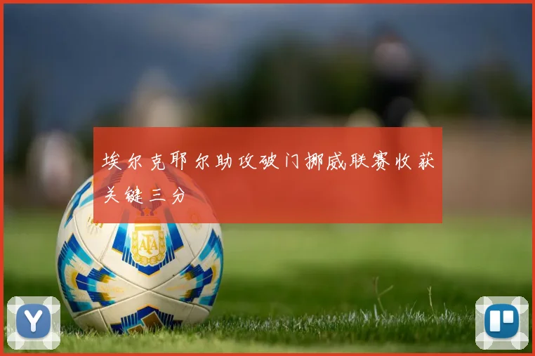 埃尔克耶尔助攻破门挪威联赛收获关键三分
