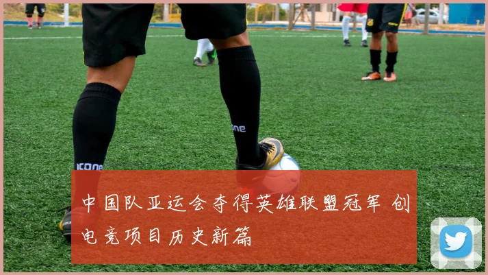 中国队亚运会夺得英雄联盟冠军 创电竞项目历史新篇