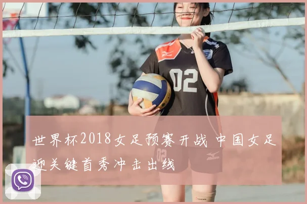 世界杯2018女足预赛开战 中国女足迎关键首秀冲击出线