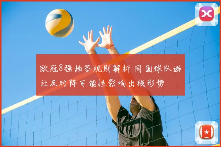 欧冠8强抽签规则解析 同国球队避让及对阵可能性影响出线形势