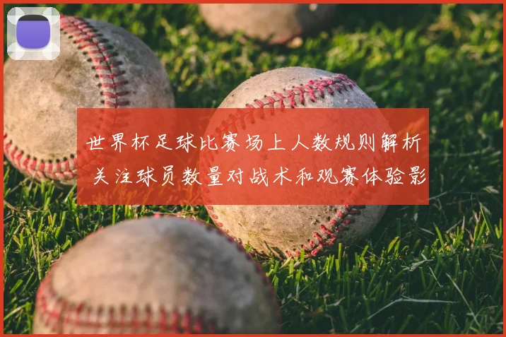 世界杯足球比赛场上人数规则解析 关注球员数量对战术和观赛体验影响