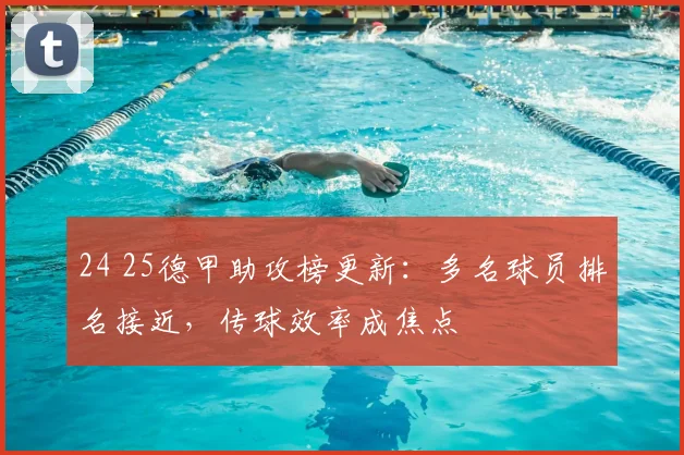 24 25德甲助攻榜更新:多名球员排名接近,传球效率成焦点