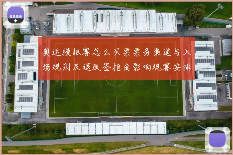 奥运模拟赛怎么买票票务渠道与入场规则及退改签指南影响观赛安排