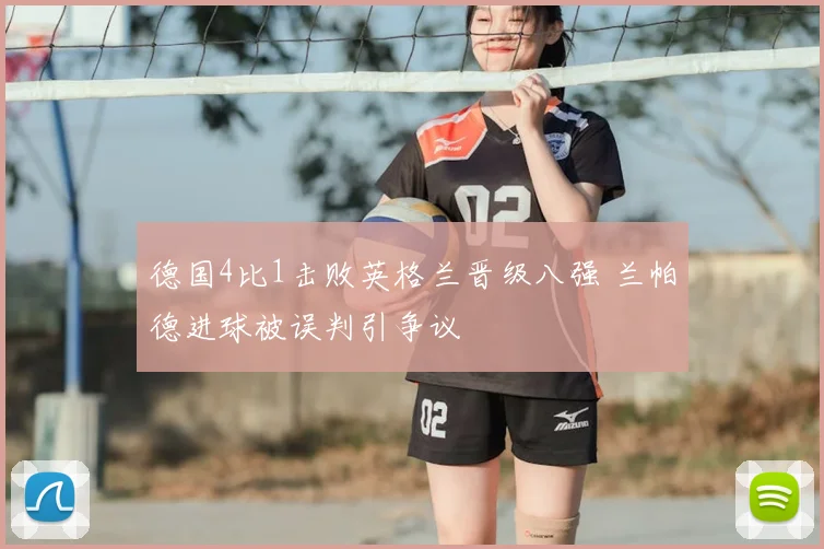 德国4比1击败英格兰晋级八强 兰帕德进球被误判引争议