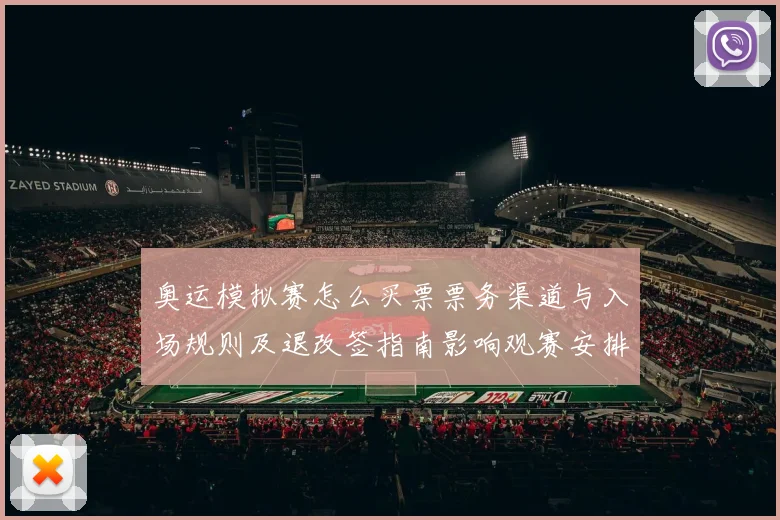 奥运模拟赛怎么买票票务渠道与入场规则及退改签指南影响观赛安排