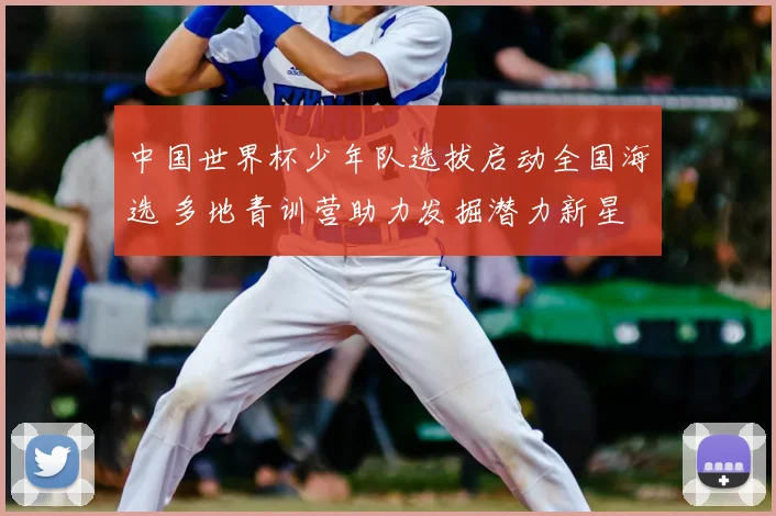 中国世界杯少年队选拔启动全国海选 多地青训营助力发掘潜力新星