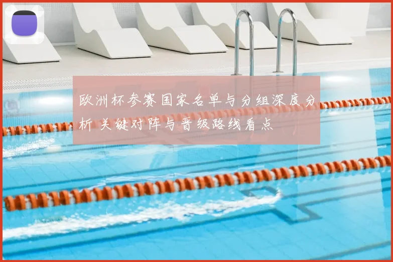 欧洲杯参赛国家名单与分组深度分析 关键对阵与晋级路线看点