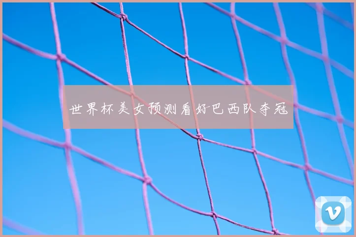 世界杯美女预测看好巴西队夺冠