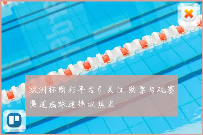 欧洲杯购彩平台引关注 购票与观赛渠道成球迷热议焦点