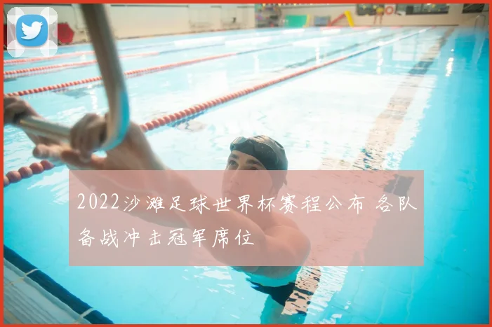 2022沙滩足球世界杯赛程公布 各队备战冲击冠军席位