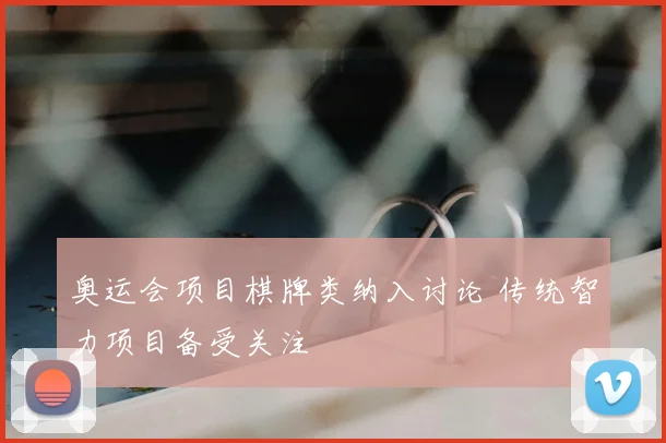 奥运会项目棋牌类纳入讨论 传统智力项目备受关注