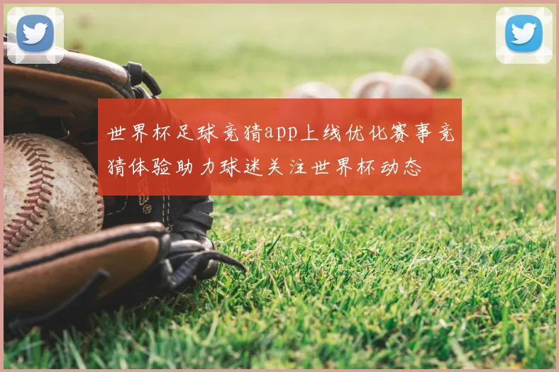 世界杯足球竞猜app上线优化赛事竞猜体验助力球迷关注世界杯动态