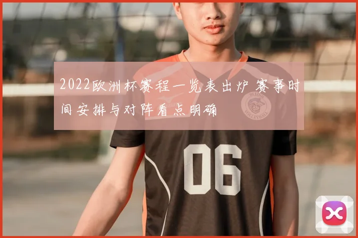 2022欧洲杯赛程一览表出炉 赛事时间安排与对阵看点明确