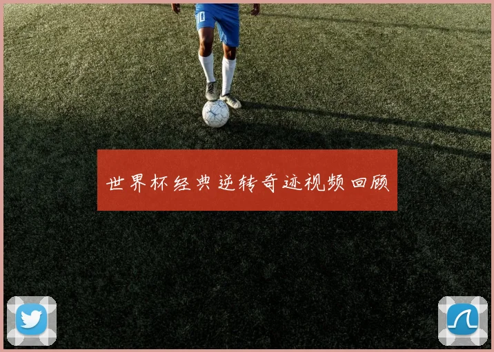 世界杯经典逆转奇迹视频回顾