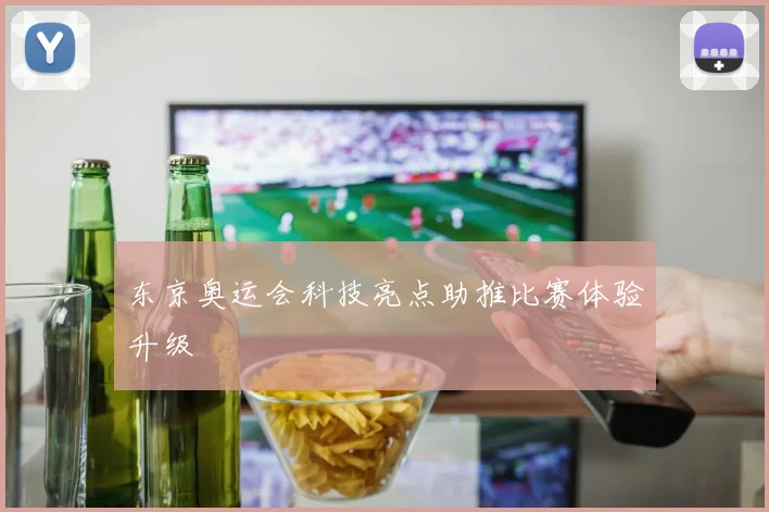 东京奥运会科技亮点助推比赛体验升级