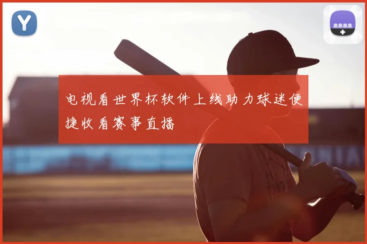 电视看世界杯软件上线助力球迷便捷收看赛事直播